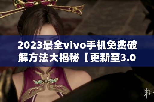 2023最全vivo手机免费破解方法大揭秘【更新至3.0.3版】