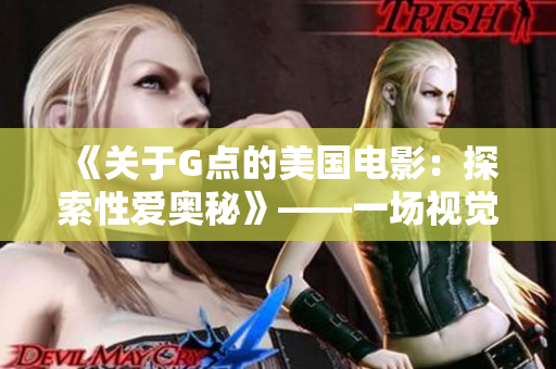 《关于G点的美国电影：探索性爱奥秘》——一场视觉与感官的盛宴