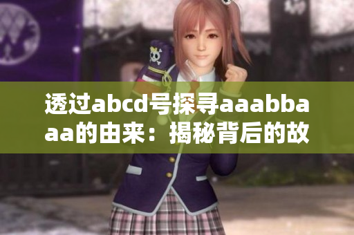 透过abcd号探寻aaabbaaa的由来：揭秘背后的故事与意义