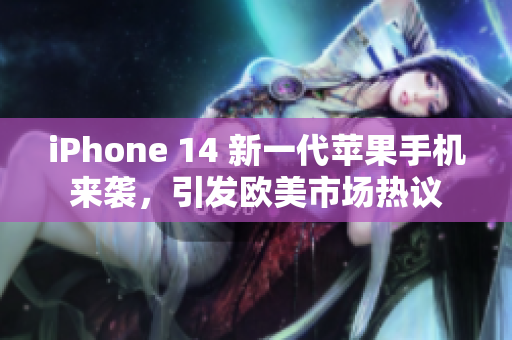 iPhone 14 新一代苹果手机来袭，引发欧美市场热议