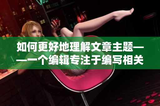 如何更好地理解文章主题——一个编辑专注于编写相关文章