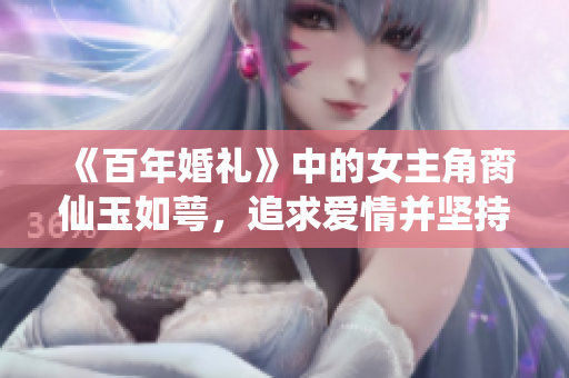 《百年婚礼》中的女主角脔仙玉如萼，追求爱情并坚持梦想的深情故事