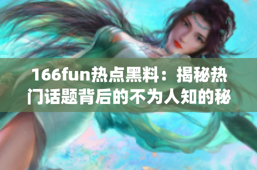 166fun热点黑料：揭秘热门话题背后的不为人知的秘密(1)