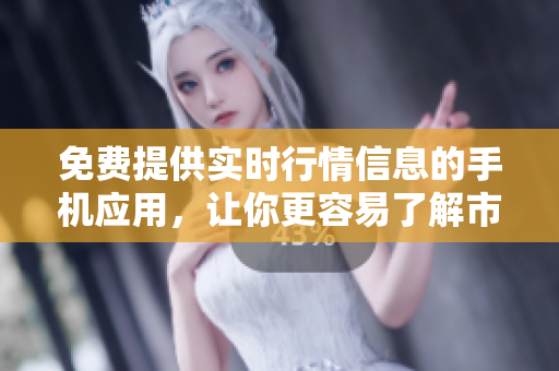 免费提供实时行情信息的手机应用，让你更容易了解市场行情