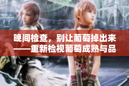 晚间检查，别让葡萄掉出来——重新检视葡萄成熟与品质