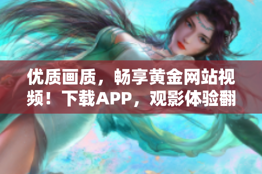 优质画质，畅享黄金网站视频！下载APP，观影体验翻倍