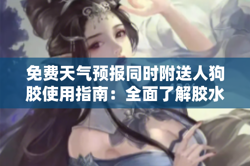 免费天气预报同时附送人狗胶使用指南：全面了解胶水制作技巧