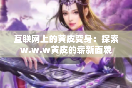 互联网上的黄皮变身：探索w.w.w黄皮的崭新面貌