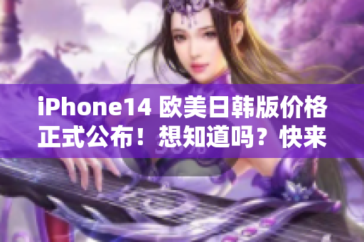 iPhone14 欧美日韩版价格正式公布！想知道吗？快来看看吧！