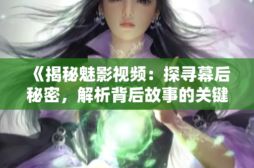 《揭秘魅影视频：探寻幕后秘密，解析背后故事的关键》