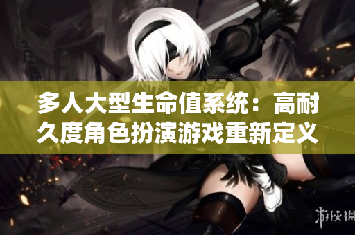 多人大型生命值系统：高耐久度角色扮演游戏重新定义