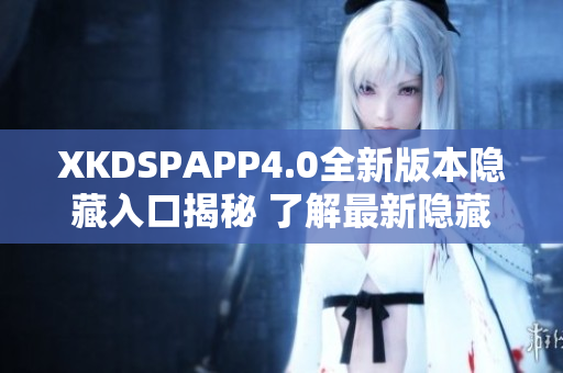 XKDSPAPP4.0全新版本隐藏入口揭秘 了解最新隐藏功能!