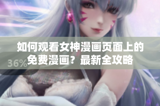 如何观看女神漫画页面上的免费漫画？最新全攻略