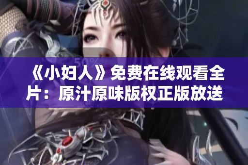 《小妇人》免费在线观看全片：原汁原味版权正版放送！