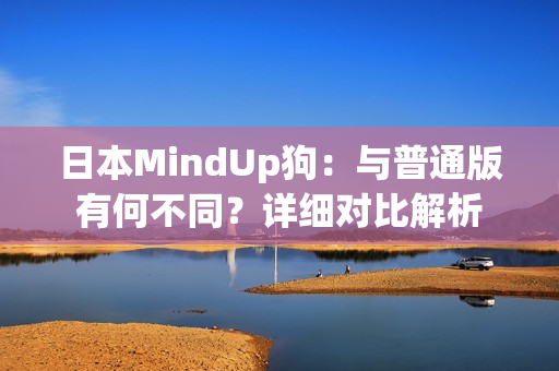 日本MindUp狗：与普通版有何不同？详细对比解析