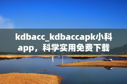 kdbacc_kdbaccapk小科app，科学实用免费下载