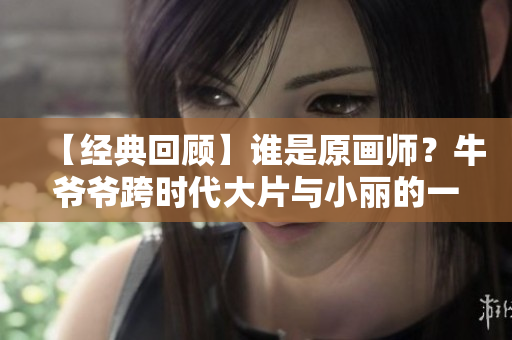 【经典回顾】谁是原画师？牛爷爷跨时代大片与小丽的一场逆转之战