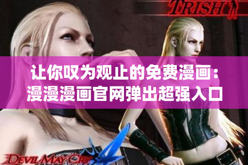 让你叹为观止的免费漫画：漫漫漫画官网弹出超强入口!(1)