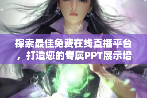 探索最佳免费在线直播平台，打造您的专属PPT展示培训平台