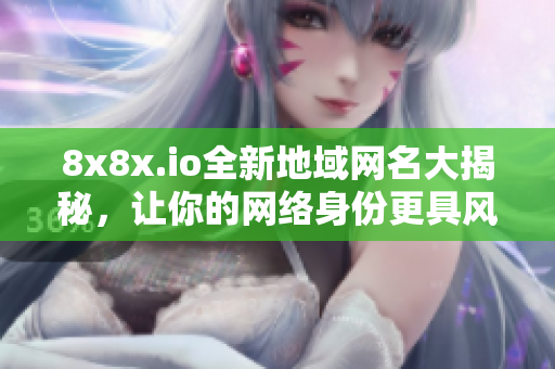 8x8x.io全新地域网名大揭秘，让你的网络身份更具风格