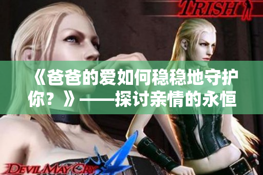 《爸爸的爱如何稳稳地守护你？》——探讨亲情的永恒主题