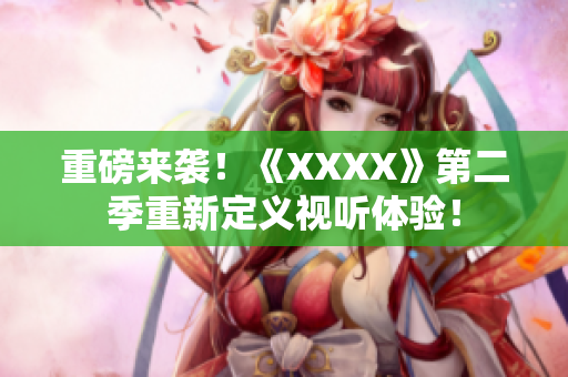 重磅来袭！《XXXX》第二季重新定义视听体验！