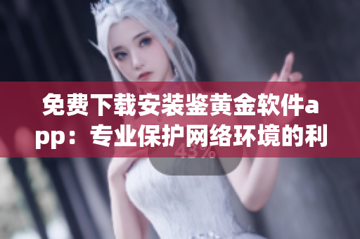 免费下载安装鉴黄金软件app：专业保护网络环境的利器