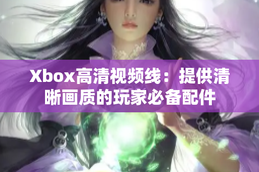 Xbox高清视频线：提供清晰画质的玩家必备配件