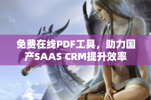 免费在线PDF工具，助力国产SAAS CRM提升效率