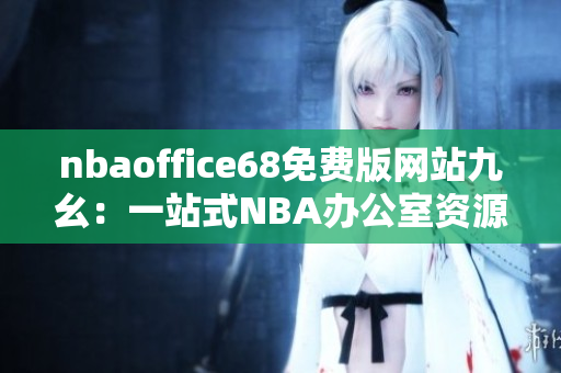 nbaoffice68免费版网站九幺：一站式NBA办公室资源免费获取