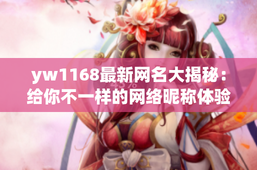 yw1168最新网名大揭秘：给你不一样的网络昵称体验！