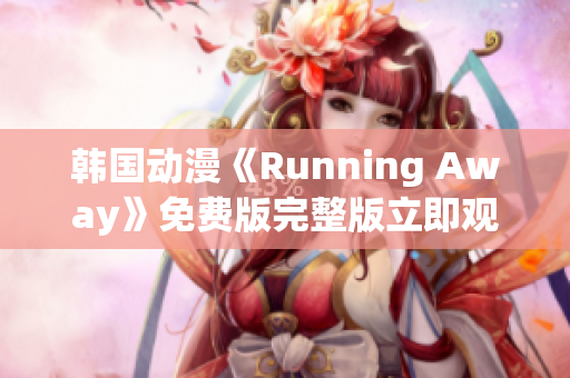 韩国动漫《Running Away》免费版完整版立即观看!