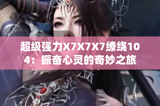 超级强力X7X7X7缭绕104：振奋心灵的奇妙之旅