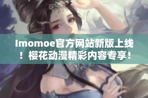 Imomoe官方网站新版上线！樱花动漫精彩内容专享！