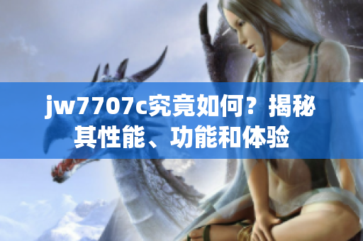 jw7707c究竟如何？揭秘其性能、功能和体验