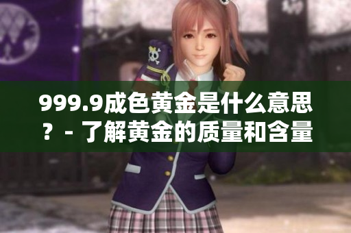 999.9成色黄金是什么意思？- 了解黄金的质量和含量