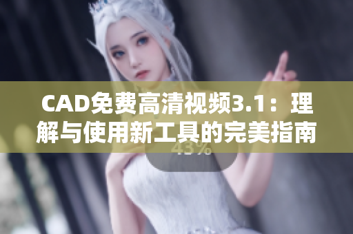 CAD免费高清视频3.1：理解与使用新工具的完美指南