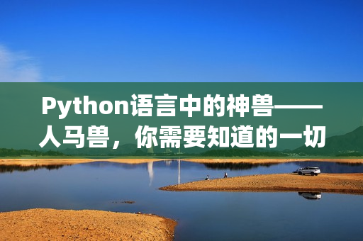 Python语言中的神兽——人马兽，你需要知道的一切！