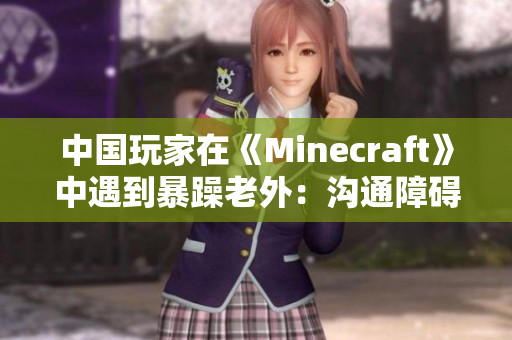 中国玩家在《Minecraft》中遇到暴躁老外：沟通障碍引发困惑与尴尬