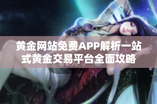 黄金网站免费APP解析一站式黄金交易平台全面攻略