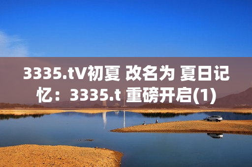 3335.t∨初夏 改名为 夏日记忆：3335.t 重磅开启(1)