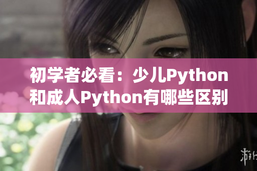 初学者必看：少儿Python和成人Python有哪些区别？