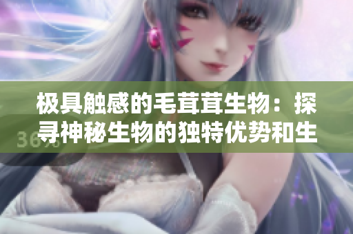 极具触感的毛茸茸生物：探寻神秘生物的独特优势和生存之道