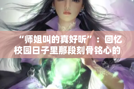 “师姐叫的真好听”：回忆校园日子里那段刻骨铭心的师生情谊