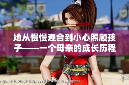 她从慢慢迎合到小心照顾孩子——一个母亲的成长历程