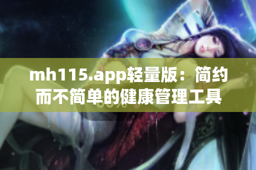 mh115.app轻量版：简约而不简单的健康管理工具