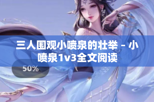 三人围观小喷泉的壮举 – 小喷泉1v3全文阅读