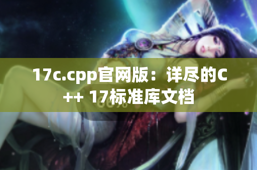 17c.cpp官网版：详尽的C++ 17标准库文档