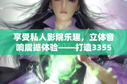 享受私人影院乐趣，立体音响震撼体验——打造3355私人家庭影院