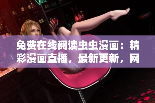 免费在线阅读虫虫漫画：精彩漫画直播，最新更新，网页版随时随地畅享